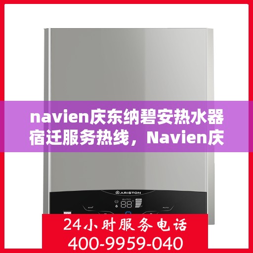 navien庆东纳碧安热水器宿迁服务热线，Navien庆东纳碧安热水器宿迁专业售后热线，一站式服务体验