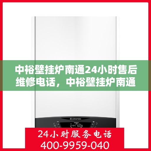 中裕壁挂炉南通24小时售后维修电话，中裕壁挂炉南通全天候售后维修服务热线