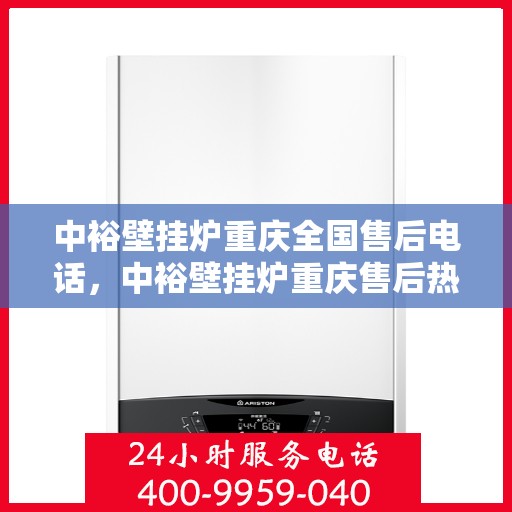 中裕壁挂炉重庆全国售后电话，中裕壁挂炉重庆售后热线及全国售后服务电话大全