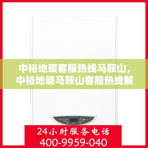 中裕地暖客服热线马鞍山，中裕地暖马鞍山客服热线解析