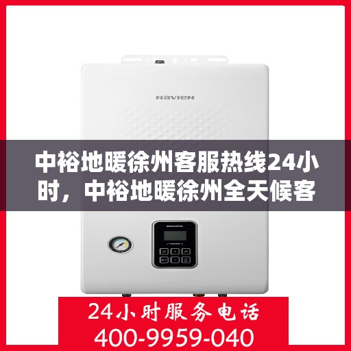 中裕地暖徐州客服热线24小时，中裕地暖徐州全天候客服热线，温暖连接，服务不打烊