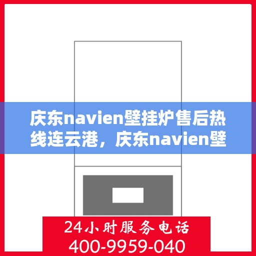 庆东navien壁挂炉售后热线连云港，庆东navien壁挂炉连云港售后服务中心热线公布