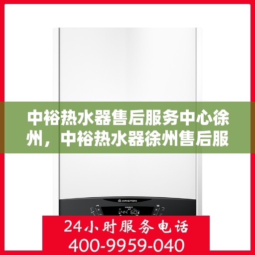 中裕热水器售后服务中心徐州，中裕热水器徐州售后服务中心，专业维修，贴心服务