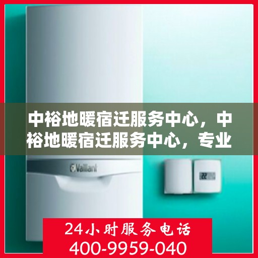 中裕地暖宿迁服务中心，中裕地暖宿迁服务中心，专业温暖，服务到家