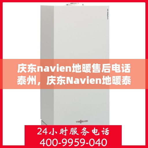 庆东navien地暖售后电话泰州，庆东Navien地暖泰州售后专线，专业解决地暖问题