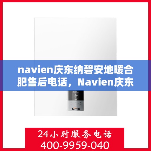 navien庆东纳碧安地暖合肥售后电话，Navien庆东纳碧安地暖专业售后团队服务热线及售后维修电话解析