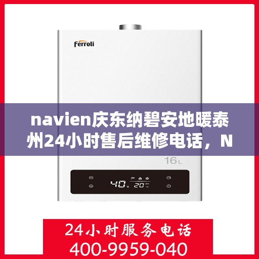 navien庆东纳碧安地暖泰州24小时售后维修电话，Navien庆东纳碧安地暖泰州全天候售后维修服务热线