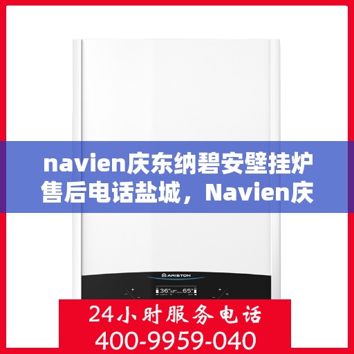 navien庆东纳碧安壁挂炉售后电话盐城，Navien庆东纳碧安壁挂炉盐城售后支持专线