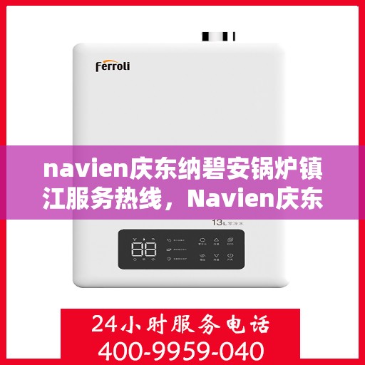 navien庆东纳碧安锅炉镇江服务热线，Navien庆东纳碧安锅炉镇江服务热线，专业团队为您提供全方位解决方案