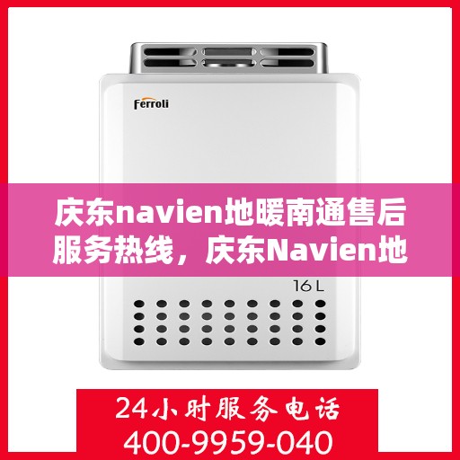 庆东navien地暖南通售后服务热线，庆东Navien地暖南通售后服务热线全解析，专业团队，贴心服务