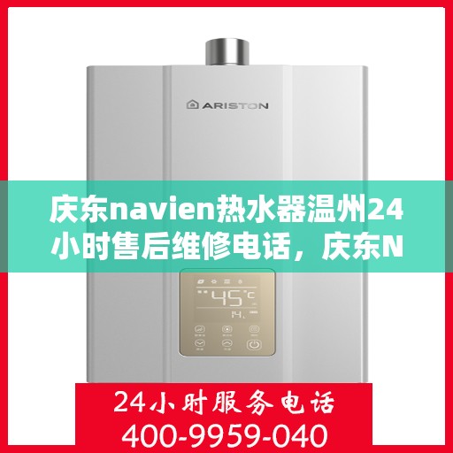 庆东navien热水器温州24小时售后维修电话，庆东Navien热水器温州售后维修热线全天候服务，专业解决您的热水器问题