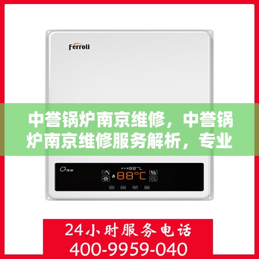 中誉锅炉南京维修，中誉锅炉南京维修服务解析，专业团队助力设备高效运行