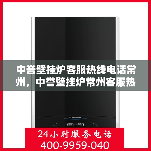 中誉壁挂炉客服热线电话常州，中誉壁挂炉常州客服热线电话，专业支持与贴心服务