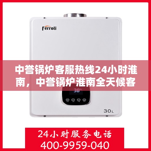 中誉锅炉客服热线24小时淮南，中誉锅炉淮南全天候客服热线，随时为您解答