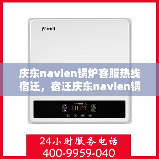 庆东navien锅炉客服热线宿迁，宿迁庆东navien锅炉客服热线专业服务，为您解答疑难