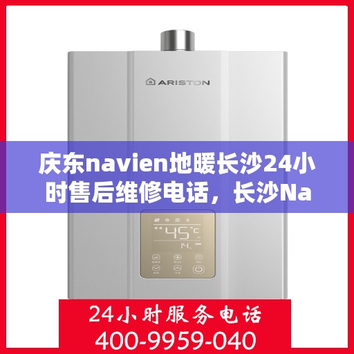 庆东navien地暖长沙24小时售后维修电话，长沙Navien地暖24小时售后维修服务热线，专业解决庆东地暖问题