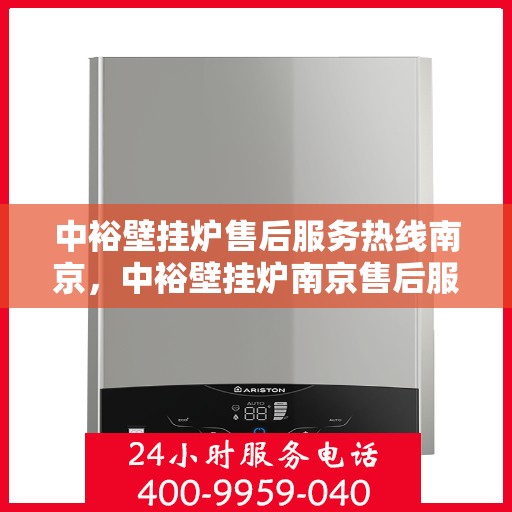中裕壁挂炉售后服务热线南京，中裕壁挂炉南京售后服务热线详解