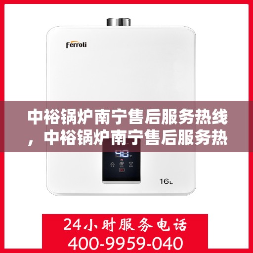 中裕锅炉南宁售后服务热线，中裕锅炉南宁售后服务热线，专业团队为您提供全方位服务保障