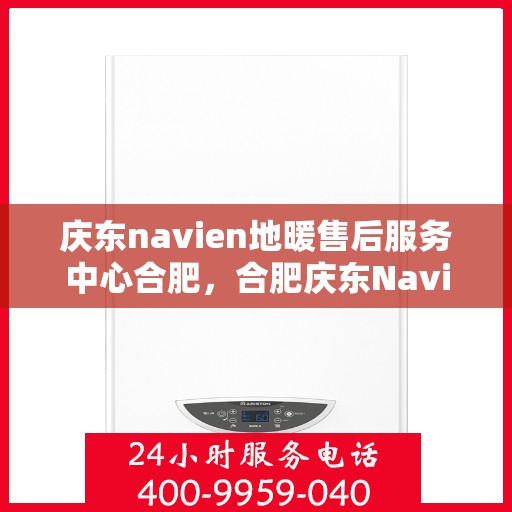 庆东navien地暖售后服务中心合肥，合肥庆东Navien地暖售后服务中心，专业维修，贴心服务
