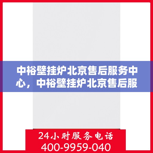 中裕壁挂炉北京售后服务中心，中裕壁挂炉北京售后服务中心，专业维修与贴心服务