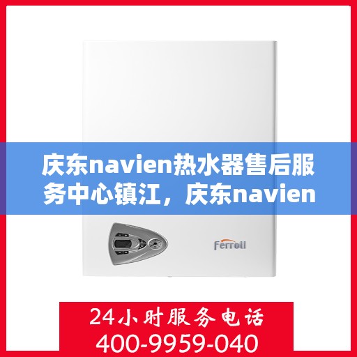 庆东navien热水器售后服务中心镇江，庆东navien镇江热水器售后服务中心，专业维修，贴心服务