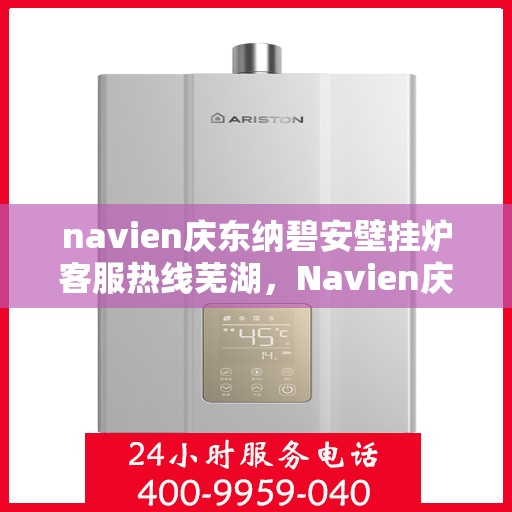 navien庆东纳碧安壁挂炉客服热线芜湖，Navien庆东纳碧安壁挂炉芜湖客服热线专业服务，为您解答疑难