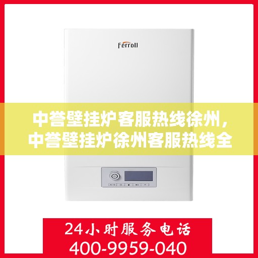 中誉壁挂炉客服热线徐州，中誉壁挂炉徐州客服热线全面解答，温暖您的生活