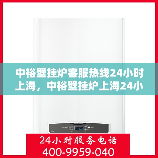 中裕壁挂炉客服热线24小时上海，中裕壁挂炉上海24小时客服热线全面服务