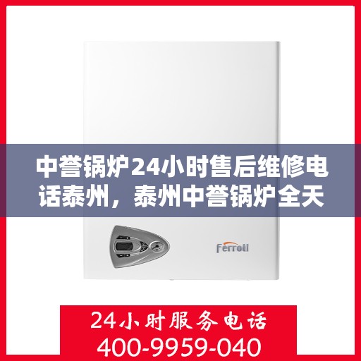 中誉锅炉24小时售后维修电话泰州，泰州中誉锅炉全天候售后维修服务热线