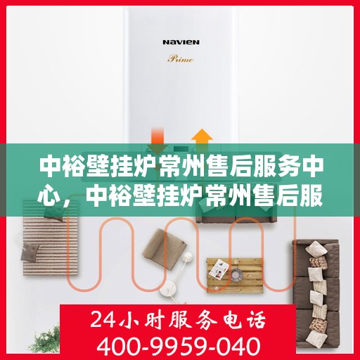 中裕壁挂炉常州售后服务中心，中裕壁挂炉常州售后服务中心，专业维修与贴心服务一站式解决您的壁挂炉问题