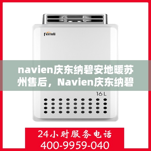 navien庆东纳碧安地暖苏州售后，Navien庆东纳碧安地暖苏州专业售后服务团队