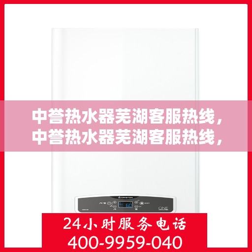 中誉热水器芜湖客服热线，中誉热水器芜湖客服热线，专业解答，贴心服务