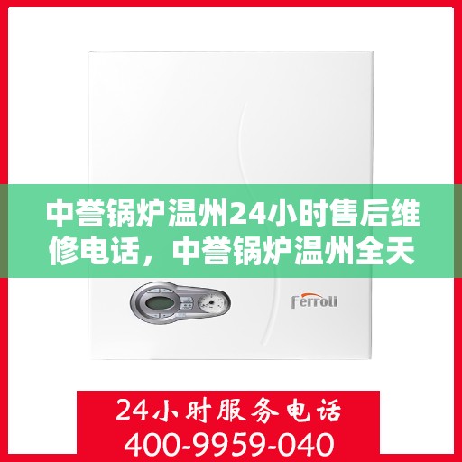 中誉锅炉温州24小时售后维修电话，中誉锅炉温州全天候售后维修服务热线