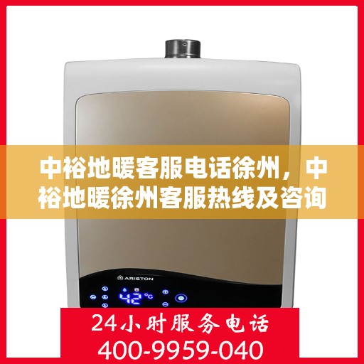 中裕地暖客服电话徐州，中裕地暖徐州客服热线及咨询联系方式
