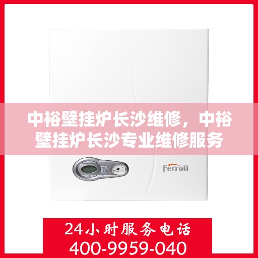 中裕壁挂炉长沙维修，中裕壁挂炉长沙专业维修服务