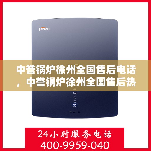 中誉锅炉徐州全国售后电话，中誉锅炉徐州全国售后热线电话公布