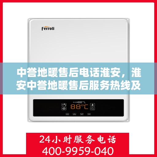 中誉地暖售后电话淮安，淮安中誉地暖售后服务热线及电话详解