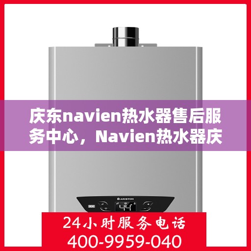 庆东navien热水器售后服务中心，Navien热水器庆东售后服务中心，专业维修，贴心服务
