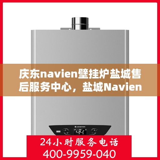 庆东navien壁挂炉盐城售后服务中心，盐城Navien壁挂炉售后服务中心，庆东品质，专业服务