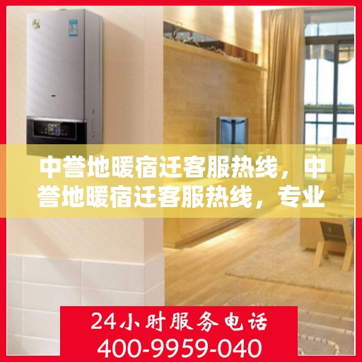 中誉地暖宿迁客服热线，中誉地暖宿迁客服热线，专业解答，温暖您的生活
