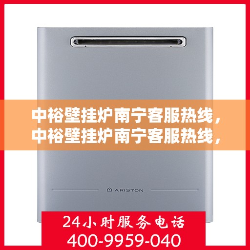 中裕壁挂炉南宁客服热线，中裕壁挂炉南宁客服热线，专业解答，温暖您的生活