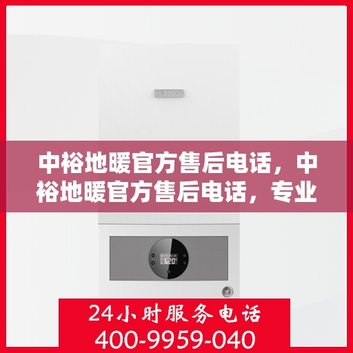 中裕地暖官方售后电话，中裕地暖官方售后电话，专业解决您的地暖问题，贴心服务保障温暖家居！