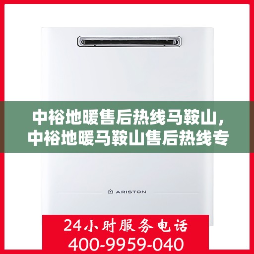 中裕地暖售后热线马鞍山，中裕地暖马鞍山售后热线专业服务，温暖无忧解您忧。