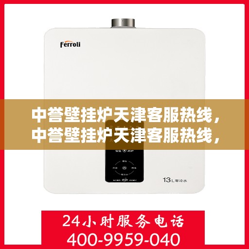 中誉壁挂炉天津客服热线，中誉壁挂炉天津客服热线，专业解答，温暖您的生活