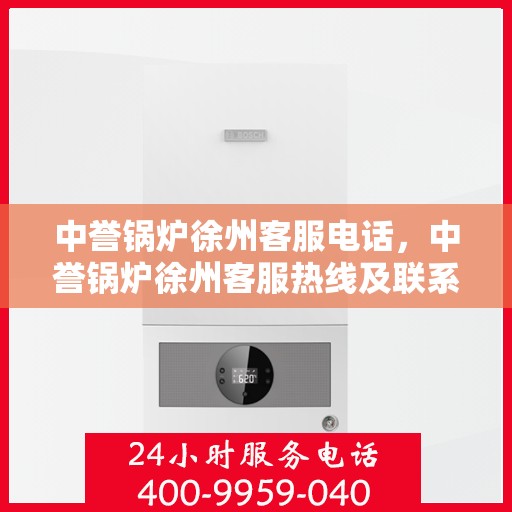 中誉锅炉徐州客服电话，中誉锅炉徐州客服热线及联系方式