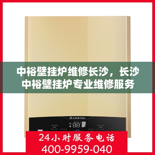中裕壁挂炉维修长沙，长沙中裕壁挂炉专业维修服务