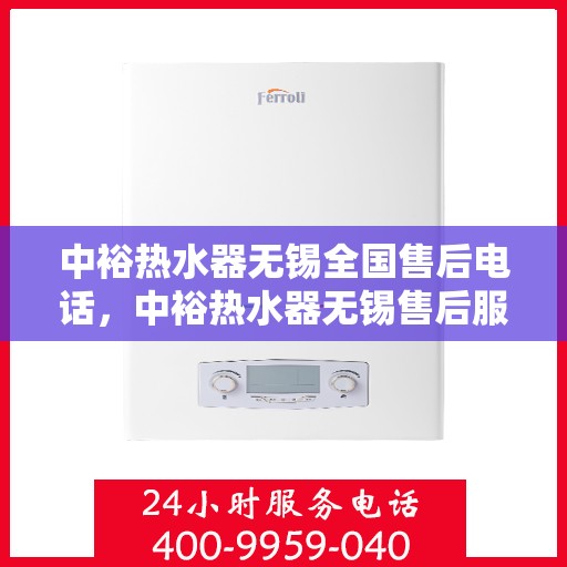 中裕热水器无锡全国售后电话，中裕热水器无锡售后服务热线及全国售后电话汇总