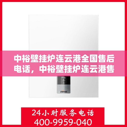 中裕壁挂炉连云港全国售后电话，中裕壁挂炉连云港售后服务热线及全国售后电话汇总