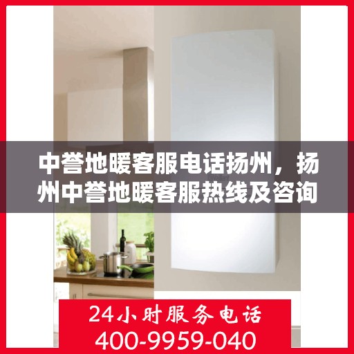 中誉地暖客服电话扬州，扬州中誉地暖客服热线及咨询联系方式