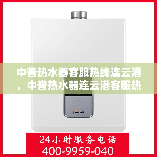 中誉热水器客服热线连云港，中誉热水器连云港客服热线，专业解答您的疑问